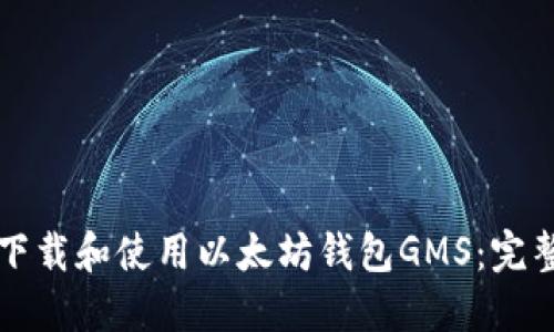 如何下载和使用以太坊钱包GMS:完整指南