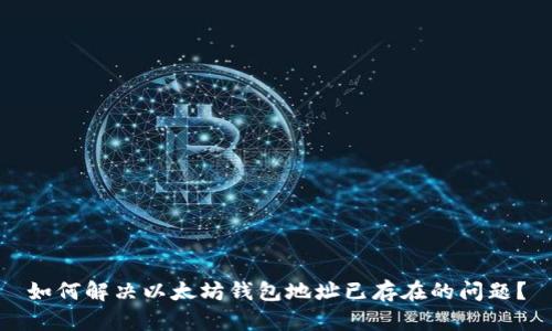 如何解决以太坊钱包地址已存在的问题?