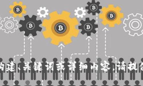 抱歉，似乎没有接收到你的请求内容。如果你需要帮助构建、关键词或详细内容，请提供一些具体的主题或关键词，我将很乐意为你提供支持！