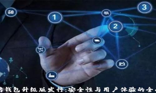 以太坊钱包升级版发行:安全性与用户体验的全面提升