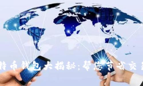 手续费最低的比特币钱包大揭秘:帮您节省交易成本的最佳选择