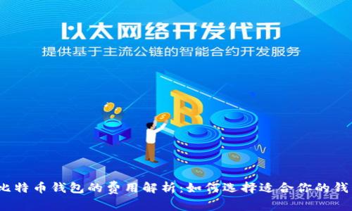 : 比特币钱包的费用解析:如何选择适合你的钱包?
