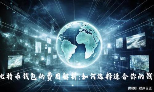 : 比特币钱包的费用解析:如何选择适合你的钱包?