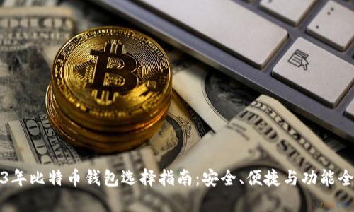 2023年比特币钱包选择指南:安全、便捷与功能全解析