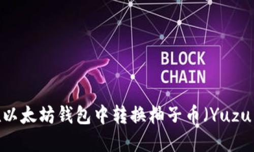 如何在以太坊钱包中转换柚子币（Yuzu Coin）
