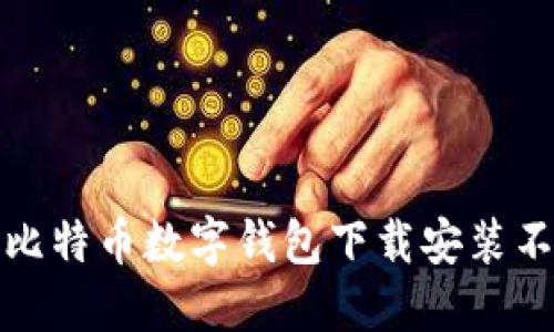如何解决比特币数字钱包下载安装不了的问题