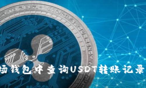 如何在波场钱包中查询USDT转账记录?详尽指南
