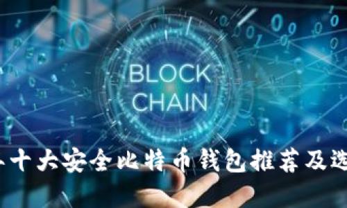 2023年十大安全比特币钱包推荐及选择指南