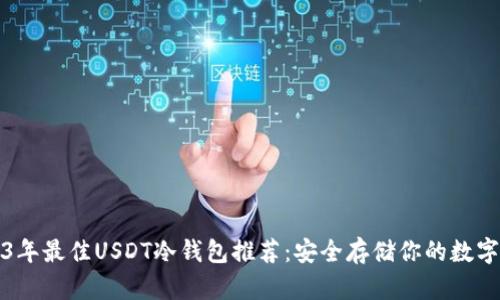 2023年最佳USDT冷钱包推荐：安全存储你的数字资产