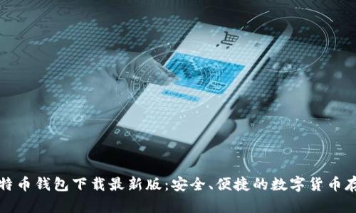 官网比特币钱包下载最新版:安全、便捷的数字货币存储选择