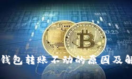 以太坊钱包转账不动的原因及解决办法