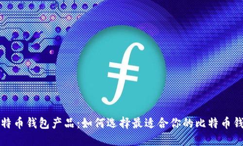 比特币钱包产品:如何选择最适合你的比特币钱包