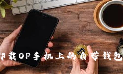如何卸载OP手机上的自带钱包应用?