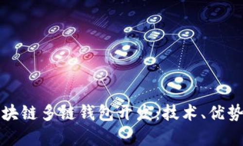 全面解析区块链多链钱包开发:技术、优势与市场前景