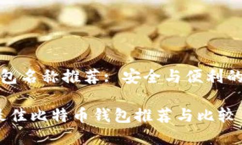 比特币钱包名称推荐: 安全与便利的最佳选择

2023年最佳比特币钱包推荐与比较