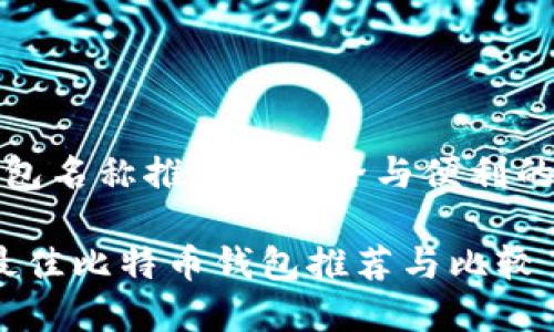 比特币钱包名称推荐: 安全与便利的最佳选择

2023年最佳比特币钱包推荐与比较