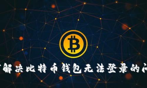 如何解决比特币钱包无法登录的问题?