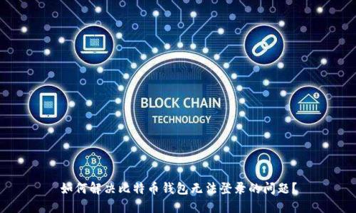 如何解决比特币钱包无法登录的问题?