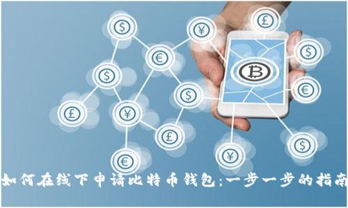 如何在线下申请比特币钱包:一步一步的指南