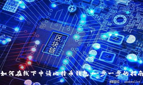 如何在线下申请比特币钱包:一步一步的指南