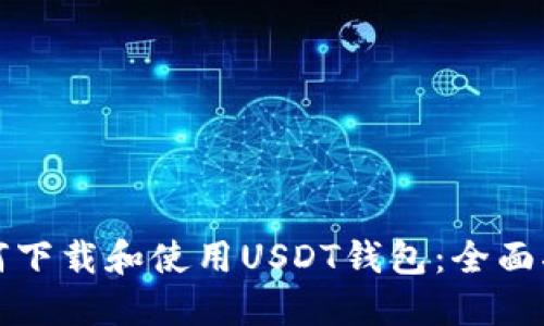 如何下载和使用USDT钱包:全面指导