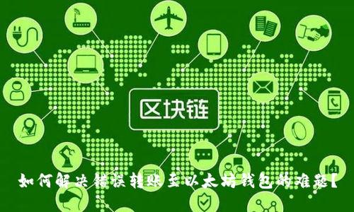 如何解决错误转账至以太坊钱包的难题？