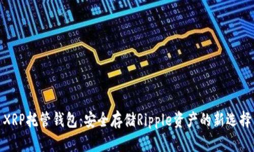 XRP托管钱包：安全存储Ripple资产的新选择