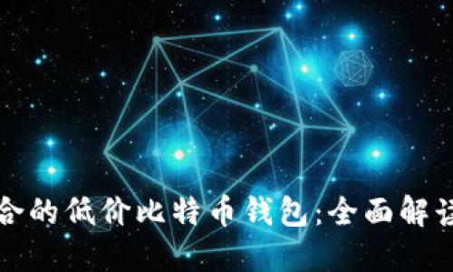如何选择适合的低价比特币钱包:全面解读与实用指南