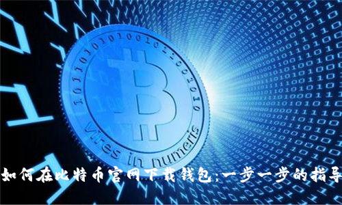 如何在比特币官网下载钱包：一步一步的指导