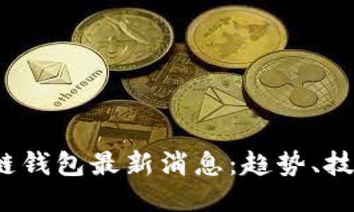2023年区块链钱包最新消息：趋势、技术与安全挑战