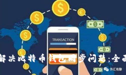 如何解决比特币钱包同步问题:全面指南