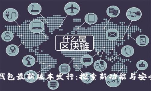 以太坊钱包最新版本发行:探索新功能与安全性提升