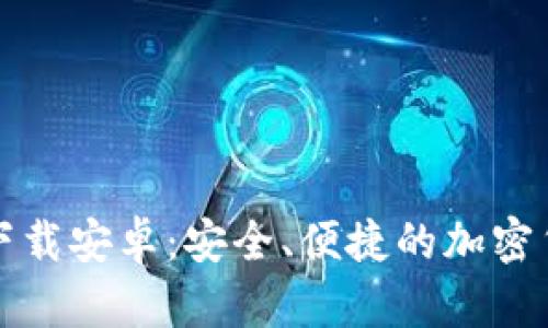 比特币官网钱包下载安卓：安全、便捷的加密货币存储解决方案
