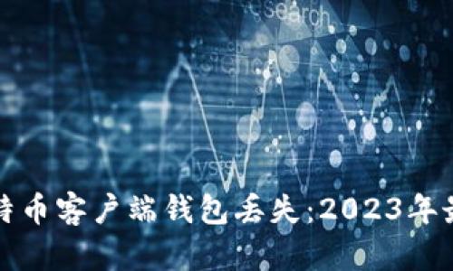 如何应对比特币客户端钱包丢失:2023年最佳解决方案