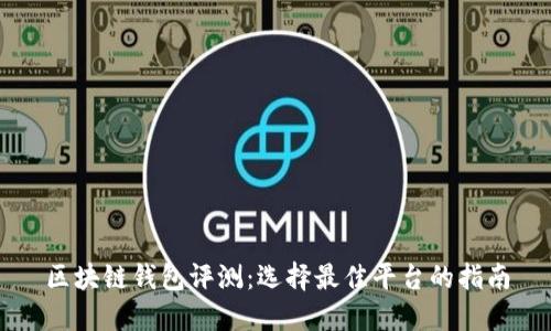 区块链钱包评测:选择最佳平台的指南