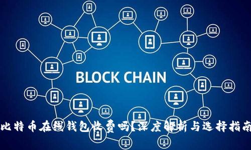 比特币在线钱包收费吗?深度解析与选择指南