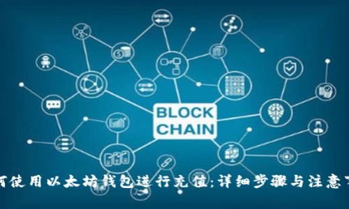 如何使用以太坊钱包进行充值:详细步骤与注意事项