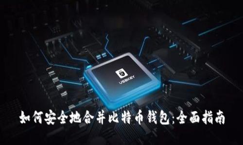 如何安全地合并比特币钱包:全面指南