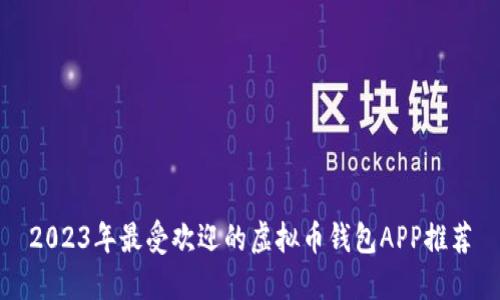 2023年最受欢迎的虚拟币钱包APP推荐