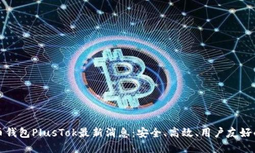 比特币钱包PlusTok最新消息:安全、高效、用户友好的选择