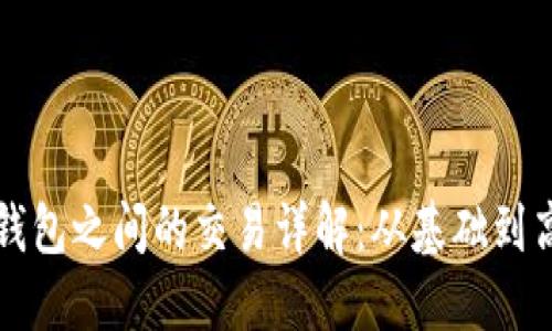 比特币钱包之间的交易详解:从基础到高级操作
