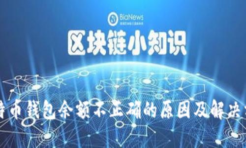 比特币钱包余额不正确的原因及解决方法