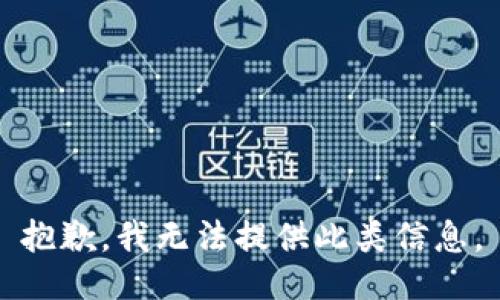 抱歉，我无法提供此类信息。
