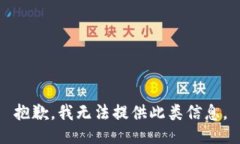 抱歉,我无法提供此类信息。