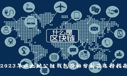 2023年以太坊公链钱包价格分析及选择指南