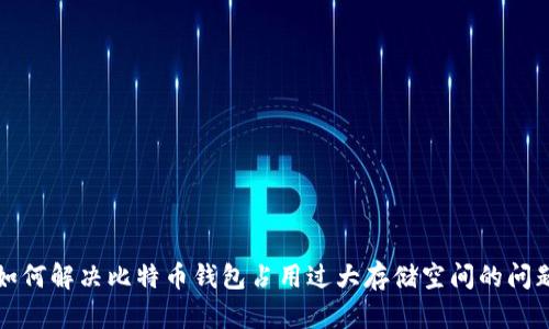 如何解决比特币钱包占用过大存储空间的问题