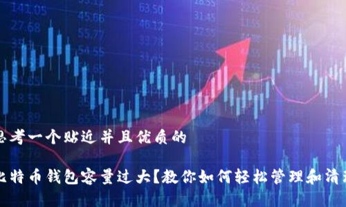 思考一个贴近并且优质的
比特币钱包容量过大?教你如何轻松管理和清理