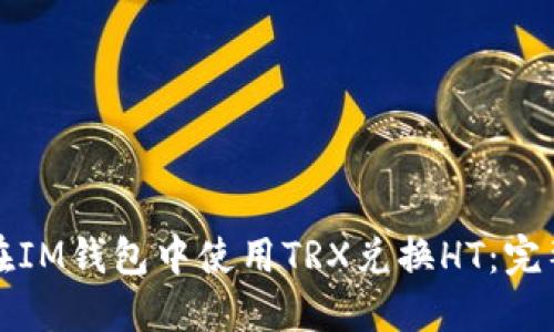 如何在IM钱包中使用TRX兑换HT:完整指南