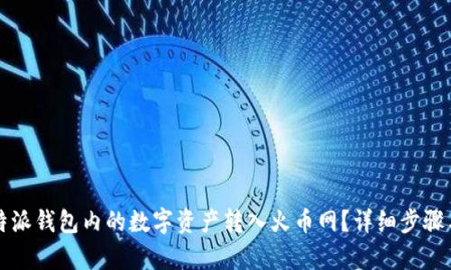 如何将比特派钱包内的数字资产转入火币网？详细步骤与技巧解析