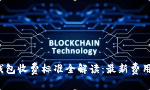 2024年区块链钱包收费标准全解读:最新费用一览与选择指南